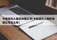 中航信托入股区块链公司[中航信托入股区块链公司怎么样]