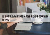 辽宁跨境金融区块链公司排名[辽宁区块链创新中心]