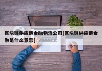 区块链供应链金融物流公司[区块链供应链金融是什么意思]