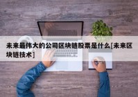 未来最伟大的公司区块链股票是什么[未来区块链技术]