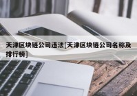 天津区块链公司违法[天津区块链公司名称及排行榜]