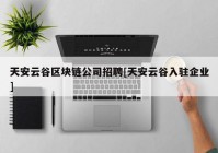 天安云谷区块链公司招聘[天安云谷入驻企业]