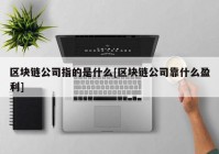 区块链公司指的是什么[区块链公司靠什么盈利]