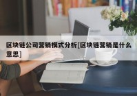 区块链公司营销模式分析[区块链营销是什么意思]