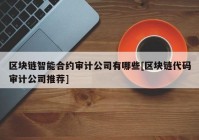 区块链智能合约审计公司有哪些[区块链代码审计公司推荐]