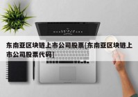 东南亚区块链上市公司股票[东南亚区块链上市公司股票代码]