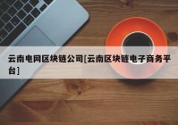 云南电网区块链公司[云南区块链电子商务平台]