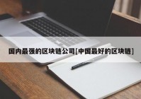 国内最强的区块链公司[中国最好的区块链]