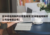 区块链追踪制药公司是哪家[区块链追踪制药公司是哪家公司]