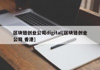 区块链创业公司digital[区块链创业公司 香港]