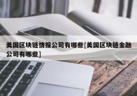 美国区块链情报公司有哪些[美国区块链金融公司有哪些]