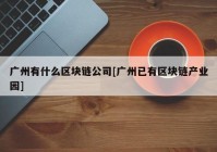 广州有什么区块链公司[广州已有区块链产业园]