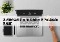 区块链在公司的应用[区块链时代下的企业如何发展]