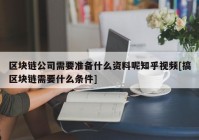 区块链公司需要准备什么资料呢知乎视频[搞区块链需要什么条件]