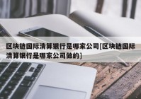 区块链国际清算银行是哪家公司[区块链国际清算银行是哪家公司做的]