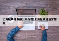 上海区块链金融公司招聘[上海区块链运营招聘]